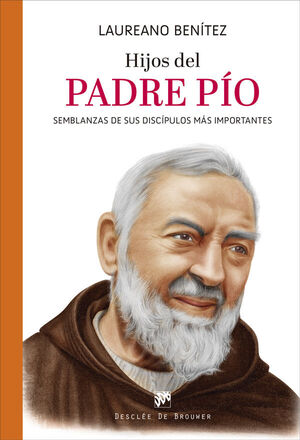 HIJOS DEL PADRE PIO. SEMBLANZAS DE SUS DISCIPULOS MAS IMPORTANTES