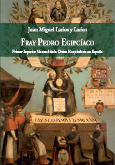 FRAY PEDRO EGIPCÍACO. PRIMER SUPERIOR GENERAL DE LA ORDEN HOSPITALARIA EN ESPAÑA