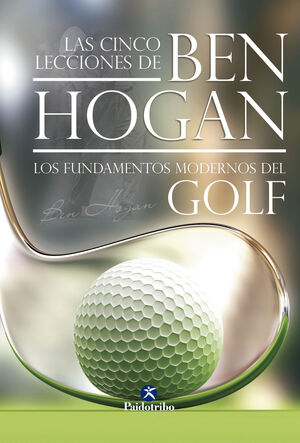 LAS CINCO LECCIONES DE BEN HOGAN. LOS FUNDAMENTOS MODERNOS DEL GOLF